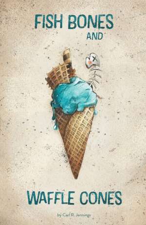 Fish Bones and Waffle Cones de Carl R. Jennings