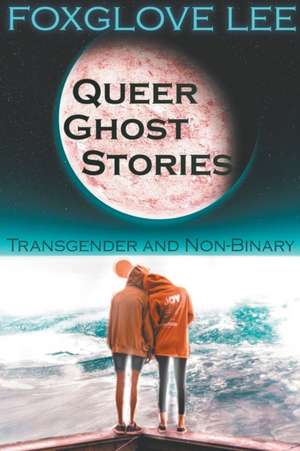 Transgender and Non-binary Queer Ghost Stories de Foxglove Lee