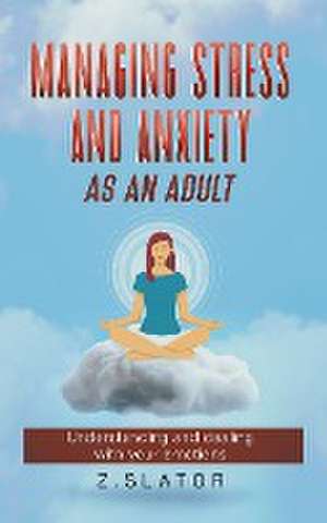 Managing Stress And Anxiety As An Adult de Z. Slator