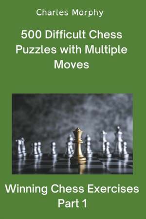 500 Difficult Chess Puzzles with Multiple Moves, Part 1 de Charles Morphy