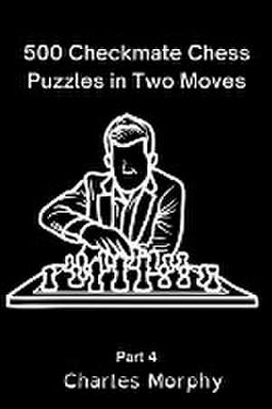 500 Checkmate Chess Puzzles in Two Moves, Part 4 de Charles Morphy