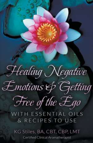 Healing Negative Emotions & Getting Free of the Ego with Essential Oils & Recipes to Use de Kg Stiles