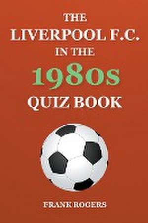 The Liverpool F.C. In The 1980s Quiz Book de Frank Rogers