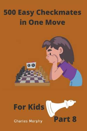 500 Easy Checkmates in One Move for Kids, Part 8 de Charles Morphy