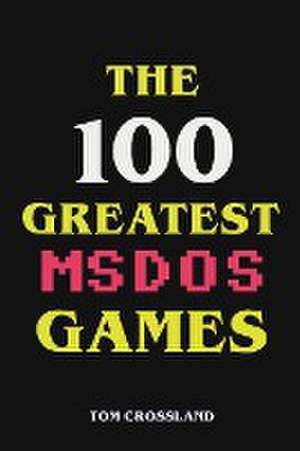 The 100 Greatest MSDOS Games de Tom Crossland