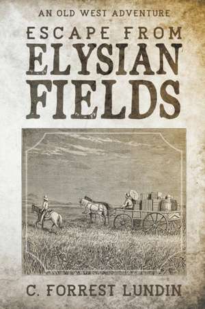 Escape From Elysian Fields de C. Forrest Lundin