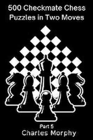 500 Checkmate Chess Puzzles in Two Moves, Part 5 de Charles Morphy