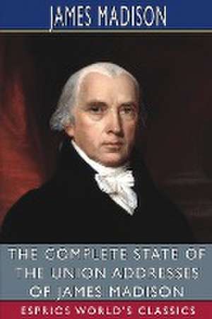 The Complete State of the Union Addresses of James Madison (Esprios Classics) de James Madison