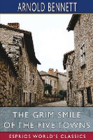 The Grim Smile of the Five Towns (Esprios Classics) de Arnold Bennett