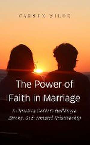 The Power of Faith in Marriage de Carmen Wilde