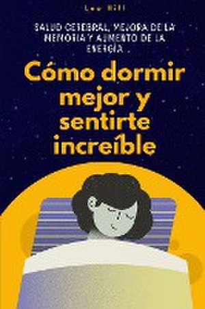 Cómo dormir mejor y sentirte increíble de Leo Hill