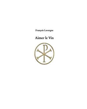 Aimer le Vin de François Lavergne