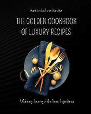 The Golden Cookbook of Luxury Recipes: A Culinary Journey of the Finest Ingredients. Recipe book for Rich People de Aurélien Leblanc-Gauthier