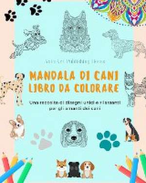 Mandala di Cani | Libro da colorare | Mandala di cani rilassanti e antistress per incoraggiare la creatività de Animart Publishing House