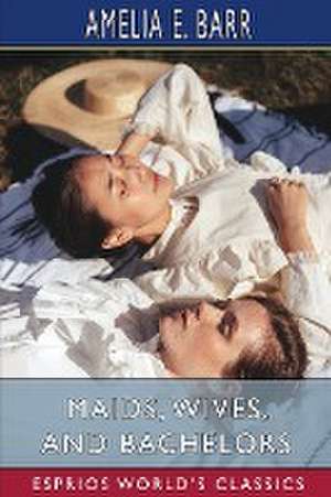 Maids, Wives, and Bachelors (Esprios Classics) de Amelia E. Barr