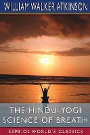 The Hindu-Yogi Science of Breath (Esprios Classics) de William Walker Atkinson