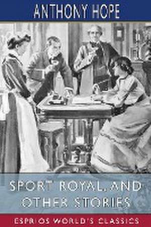 Sport Royal, and Other Stories (Esprios Classics) de Anthony Hope