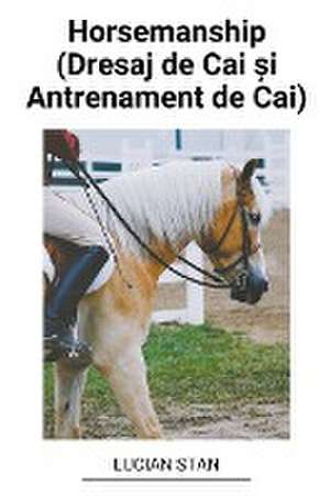 Horsemanship (Dresaj de Cai ¿i Antrenament de Cai) de Lucian Stan