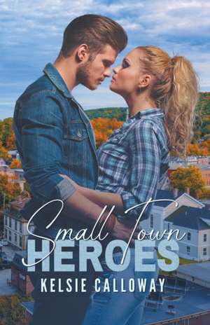 Small Town Heroes de Kelsie Calloway