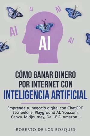 Cómo Ganar Dinero por Internet con Inteligencia Artificial Emprende tu negocio digital con ChatGPT, Escríbelo.ia, Playground AI, You.com, Canva, Midjourney, Dall-E 2, Amazon... de Roberto de los Bosques