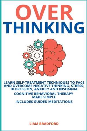 Overthinking. Learn Self-Treatment Techniques to Face and Overcome Negative Thinking, Stress, Depression, Anxiety and Insomnia. Cognitive Behavioral Therapy Made Simple I Includes Guided Meditations de Liam Bradford