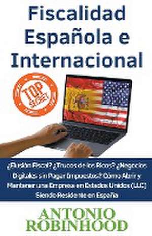 Fiscalidad Española e Internacional ¿Elusión Fiscal?¿Trucos de los Ricos?¿Negocios digitales sin pagar impuestos?Cómo Abrir y Mantener una Empresa en Estados Unidos (LLC) Siendo Residente en España de Antonio Robinhood