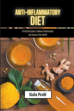 Anti-Inflammatory Diet - a Practical Guide to Reduce Inflammation and Improve Your Health de Giulia Pirelli