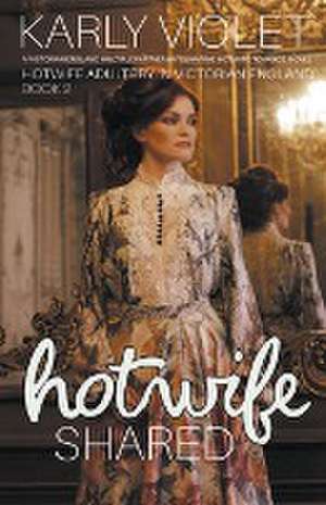 Hotwife Shared - A Victorian England Multiple Partner Wife Sharing Hot Wife Romance Novel de Karly Violet