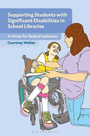 Supporting Students with Significant Disabilities in School Libraries: A Vision for Radical Inclusion de Courtney Walker