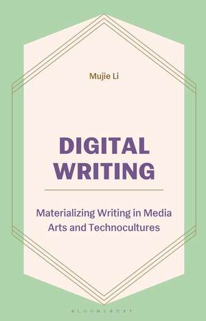 Digital Writing: Materializing Writing in Media Arts and Technocultures de Mujie Li