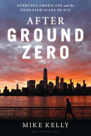 After Ground Zero: Everyday Americans and the Unhealed Scars of 9/11 de Mike Kelly