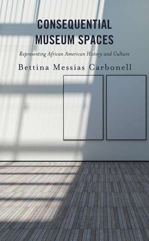 Consequential Museum Spaces: Representing African American History and Culture de Bettina Messias Carbonell