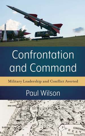 Confrontation and Command: Military Leadership and Conflict Averted de Paul Wilson