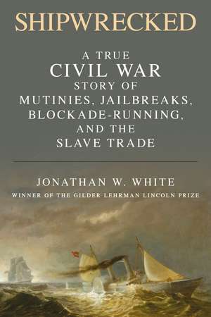 Shipwrecked: A True Civil War Story of Mutinies, Jailbreaks, Blockade-Running, and the Slave Trade de Jonathan W. White