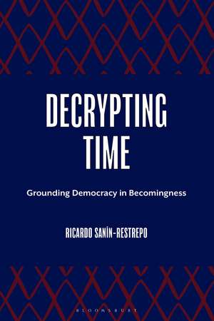 Decrypting Time: Grounding Democracy in Becomingness de Ricardo Sanín-Restrepo