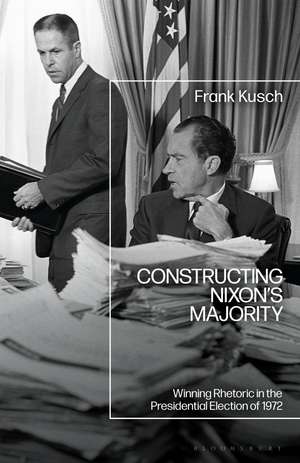 Constructing Nixon’s Majority: Winning Rhetoric in the Presidential Election of 1972 de Frank Kusch