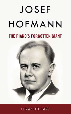 Josef Hofmann: The Piano’s Forgotten Giant de Elizabeth Carr
