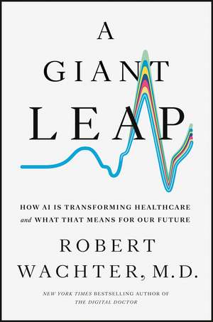 A Giant Leap: How AI Is Transforming Healthcare and What That Means for Our Future de Robert Wachter