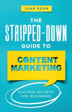 The Stripped-Down Guide to Content Marketing de John Egan