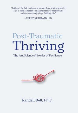 Post-Traumatic Thriving: The Art, Science, & Stories of Resilience de Randall Bell