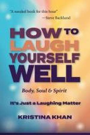 How To Laugh Yourself Well Body, Soul & Spirit: It's Just a Laughing Matter de Kristina Khan