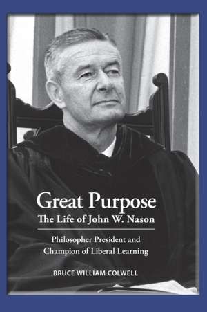 Great Purpose The Life of John W. Nason, Philosopher President and Champion of Liberal Learning (Softcover Deluxe) de Bruce William Colwell