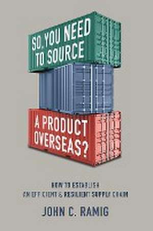 SO YOU NEED TO SOURCE A PRODUCT OVERSEAS? de John C. Ramig