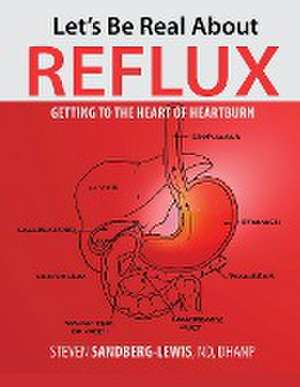 Let's Be Real About Reflux, Getting To The Heart of Heartburn de Steven Sandberg-Lewis