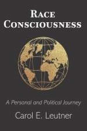 Race Consciousness: A Personal and Political Journey de Carol E. Leutner