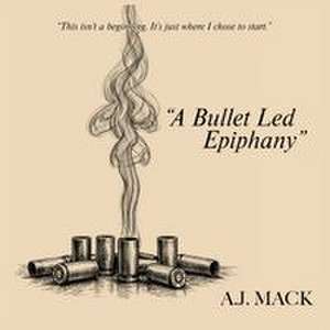 "A Bullet Led Epiphany" de A. J. Mack