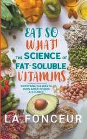 Eat So What! The Science of Fat-Soluble Vitamins de La Fonceur