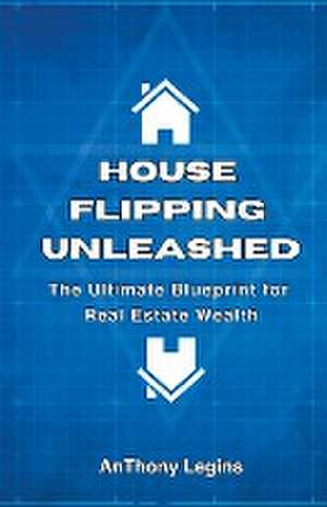 Legins, A: House Flipping Unleashed de Anthony Legins