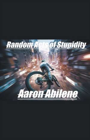 Random Acts of Stupidity de Aaron Abilene