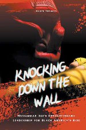 Knocking Down The Wall Muhammad Ali's Revolutionary Leadership for Black America's Rise de Davis Truman